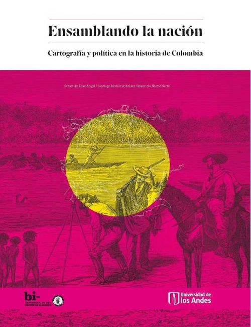 Ensamblando la naci?n Cartograf?a y pol?tica en la historia de Colombia