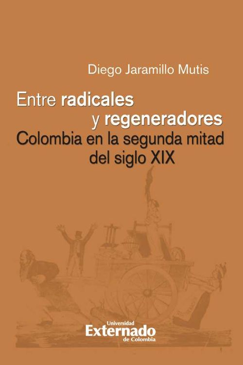 Entre radicales y regeneradores Colombia en la segunda mitad del siglo XIX