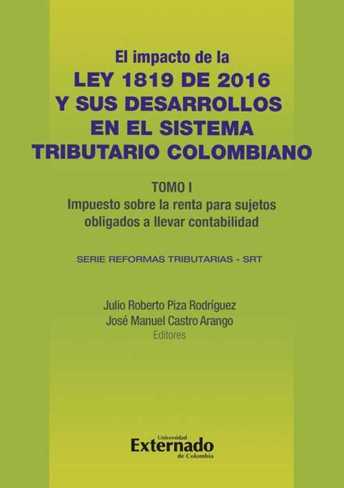 Impacto de la Ley 1819 de 2016 y sus desarrollos en el sistema tributario colombiano Tomo I impuesto sobre la renta para sujetos obligados a lle