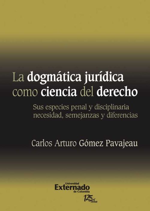 La Dogm?tica Jur?dica Como Ciencia Del Derecho Sus Especies Penal y Disciplinaria Necesidad Semejanzas y Diferencias Universidad Externado