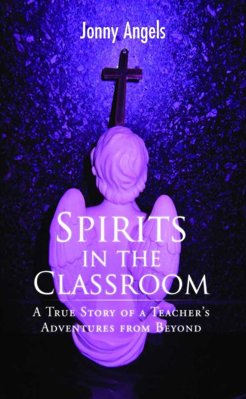 Spirits In The Classroom A True Story Of A Teachers Adventures From Beyond