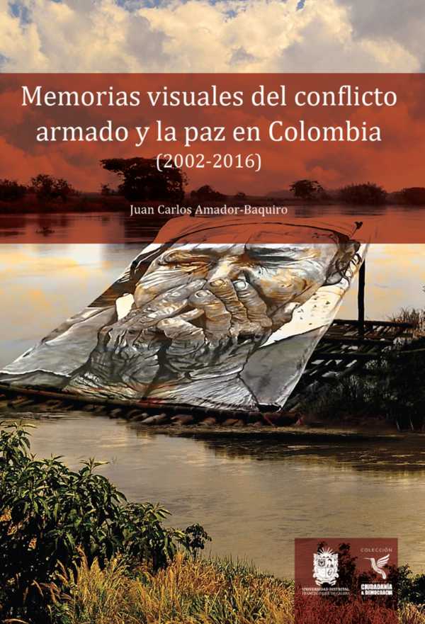 bw-memorias-visuales-del-conflicto-armado-y-la-paz-en-colombia-20022016-universidad-distrital-francisco-jos-de-caldas-9789587874006