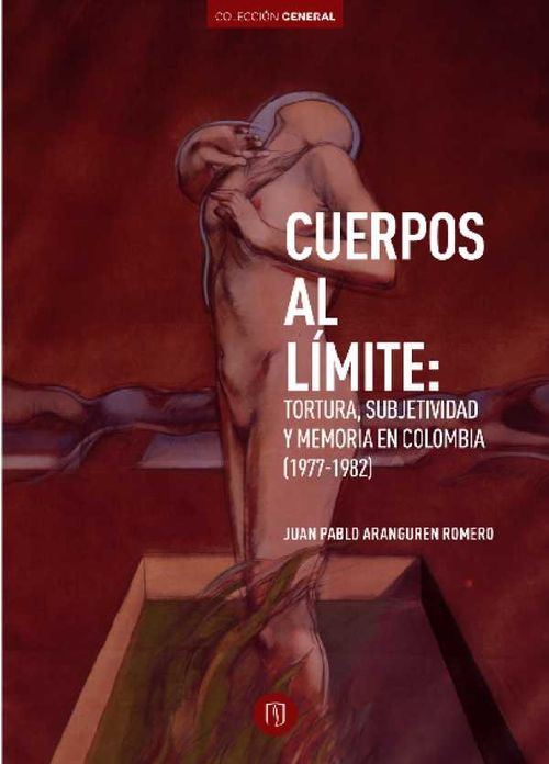 Cuerpos al límite Tortura subjetividad y memoria en Colombia 19771982
