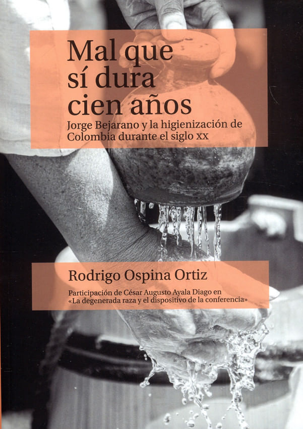 mal-que-si-dura-cien-anos-jorge-bejarano-y-la-higienizacion-de-colombia-durante-el-siglo-xx-9789587848458-uros