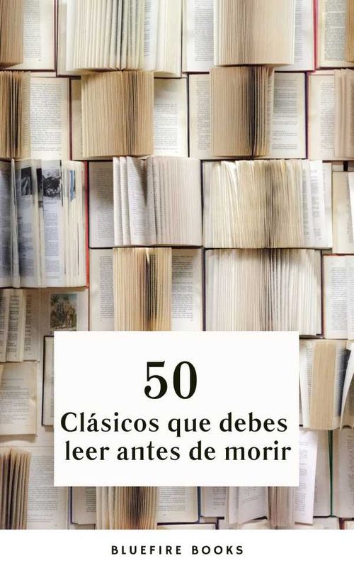 50 Cl?sicos que Debes Leer Antes de Morir Tu Pasaporte a los Tesoros de la Literatura Universal