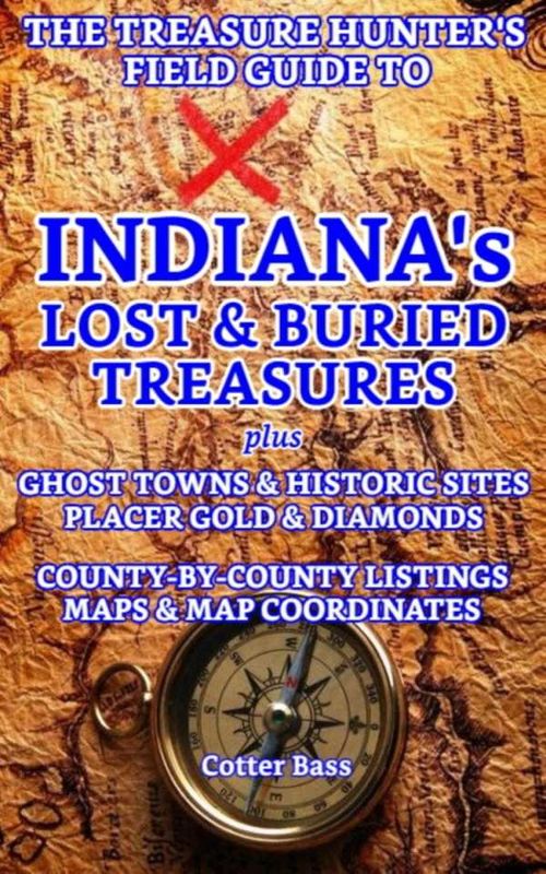 The Treasure Hunters Guide To INDIANAS LOST BURIED TREASURES Volume I