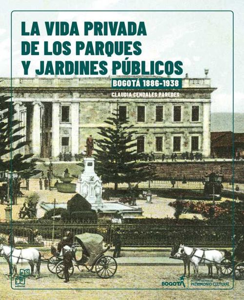 La vida Privada de los parques y jardines públicos Bogotá 18861938