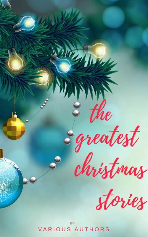 The Greatest Christmas Stories 120 Authors 250 Magical Christmas Stories