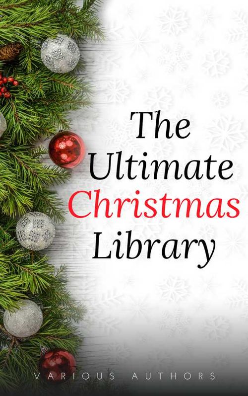 The Ultimate Christmas Library 100 Authors 200 Novels Novellas Stories Poems and Carols