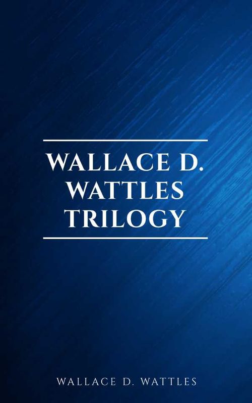 Wallace D Wattles Trilogy The Science of Getting Rich The Science of Being Well and The Science of Being Great