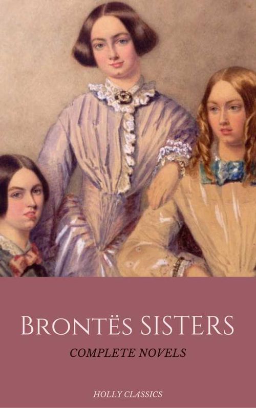 The Bront? Sisters The Complete Masterpiece Collection Holly Classics