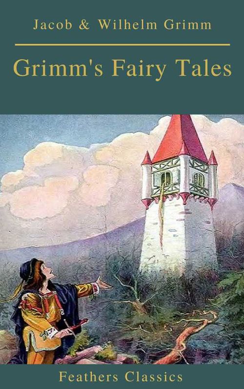 Grimms Fairy Tales Complete and Illustrated Best Navigation Active TOC Feathers Classics