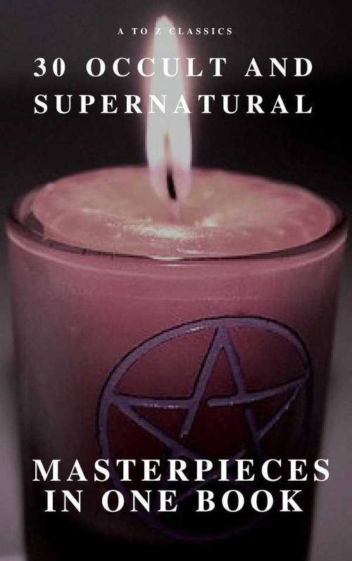 30 Occult and Supernatural Masterpieces in One Book A to Z Classics
