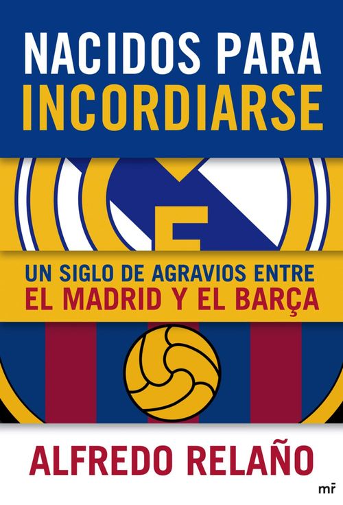 Nacidos para incordiarse Un siglo de agravios entre el Madrid y el Barça