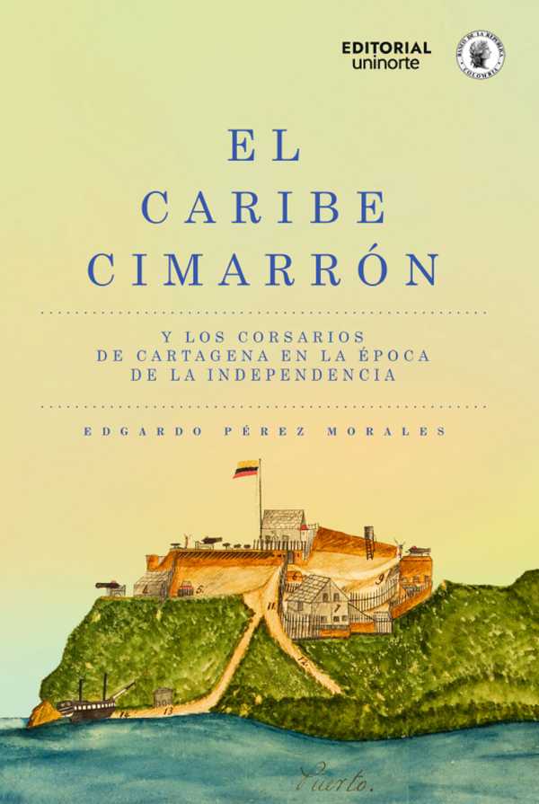 bw-el-caribe-cimarroacuten-y-los-corsarios-de-cartagena-en-la-eacutepoca-de-la-independencia-u-del-norte-editorial-9789587895254