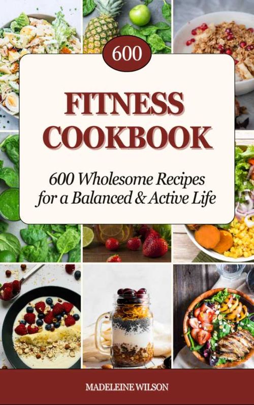 Fitness Cookbook 600 Wholesome Recipes for a Balanced and Active Life