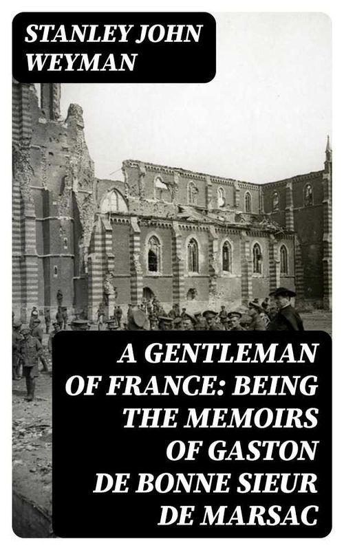 A Gentleman of France Being the Memoirs of Gaston de Bonne Sieur de Marsac