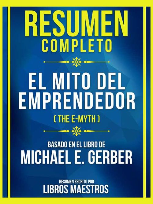 Resumen Completo El Mito Del Emprendedor The EMyth Basado En El Libro De Michael E Gerber