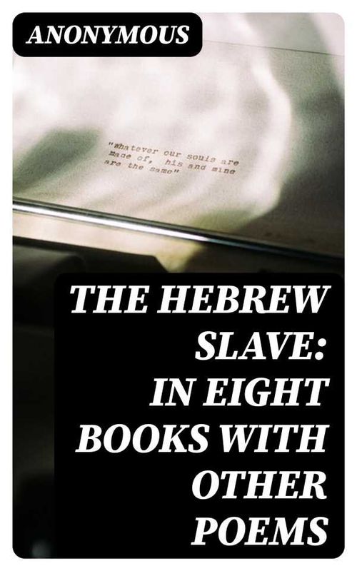 The Hebrew Slave In Eight Books with Other Poems
