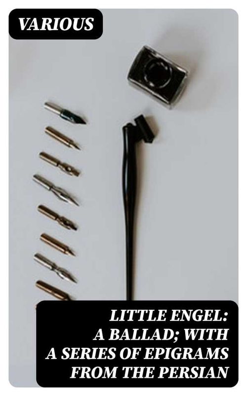 Little Engel a ballad with a series of epigrams from the Persian
