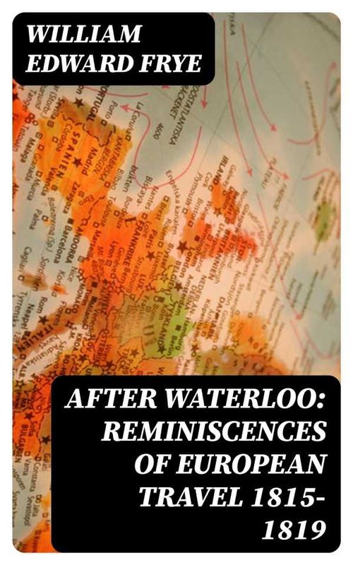 After Waterloo Reminiscences of European Travel 18151819