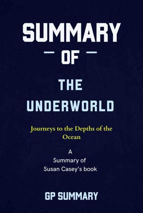 Summary of The Underworld by Susan Casey Journeys to the Depths of the Ocean