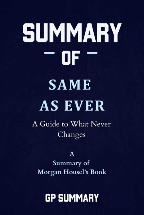 Summary of Same as Ever by Morgan Housel A Guide to What Never Changes