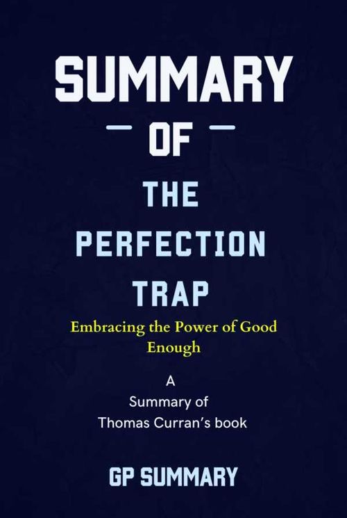 Summary of The Perfection Trap by Thomas Curran Embracing the Power of Good Enough