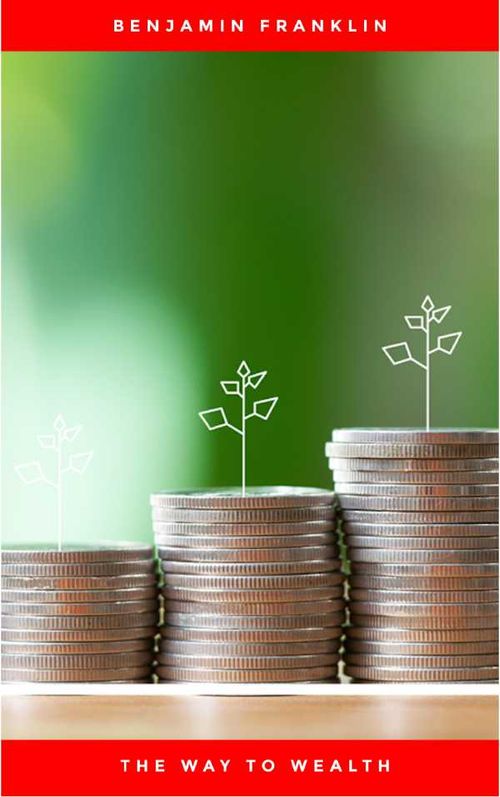 The Way to Wealth Ben Franklin on Money and Success