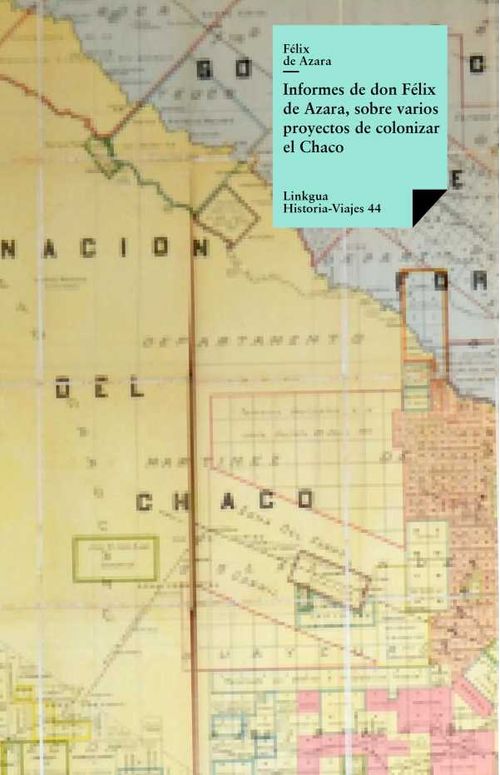 Informes de don Félix Azara sobre varios proyectos de colonizar el Chaco
