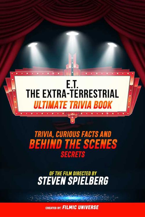 ET The ExtraTerrestrial Ultimate Trivia Book Trivia Curious Facts And Behind The Scenes Secrets Of The Film Directed By Steven Spielberg
