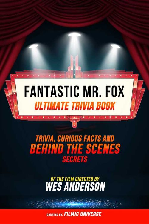 Fantastic Mr Fox Ultimate Trivia Book Trivia Curious Facts And Behind The Scenes Secrets Of The Film Directed By Wes Anderson