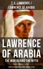 bw-lawrence-of-arabia-the-man-behind-the-myth-complete-autobiographical-works-memoirs-amp-letters-musaicum-books-9788075836533