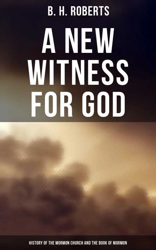 A New Witness for God History of the Mormon Church and the Book of Mormon