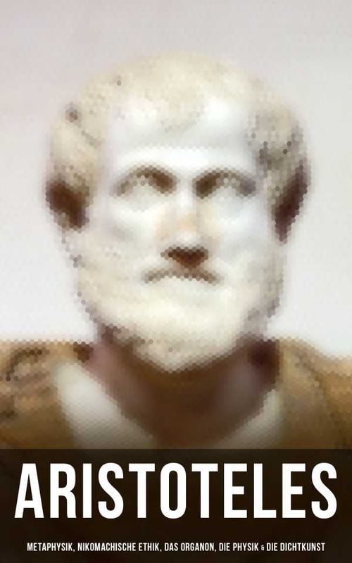 Aristoteles Metaphysik Nikomachische Ethik Das Organon Die Physik Die Dichtkunst
