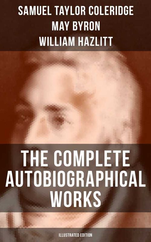 The Complete Autobiographical Works of S T Coleridge Illustrated Edition