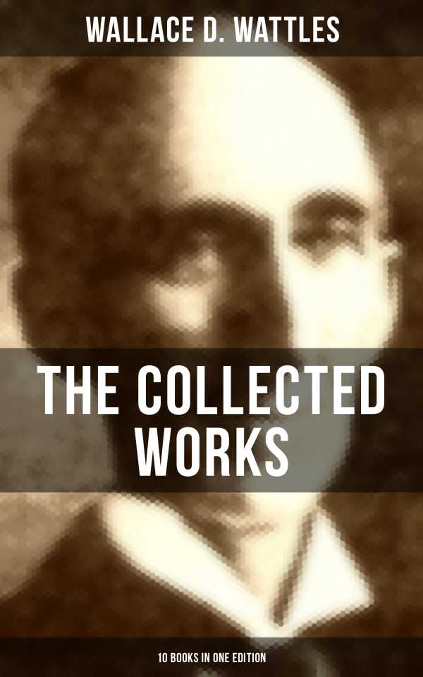 bw-the-collected-works-of-wallace-d-wattles-10-books-in-one-edition-musaicum-books-9788027201174