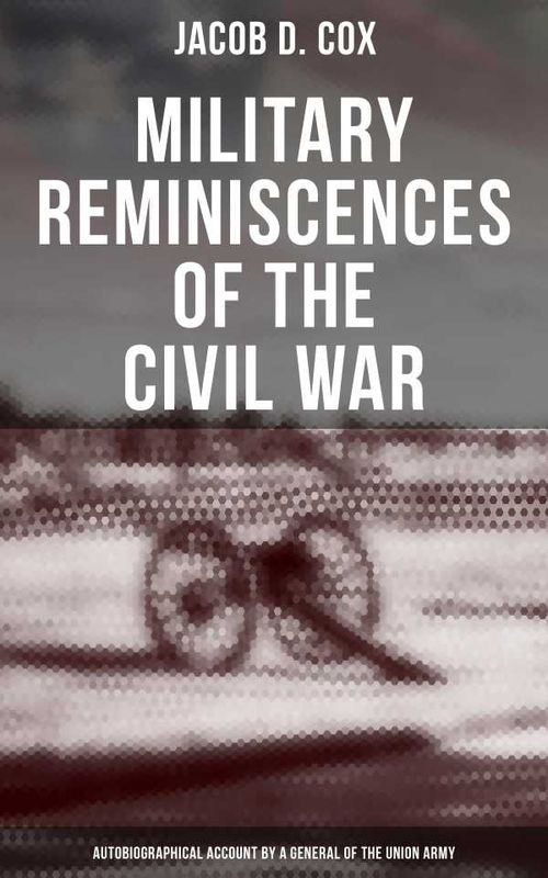 Military Reminiscences of the Civil War Autobiographical Account by a General of the Union Army