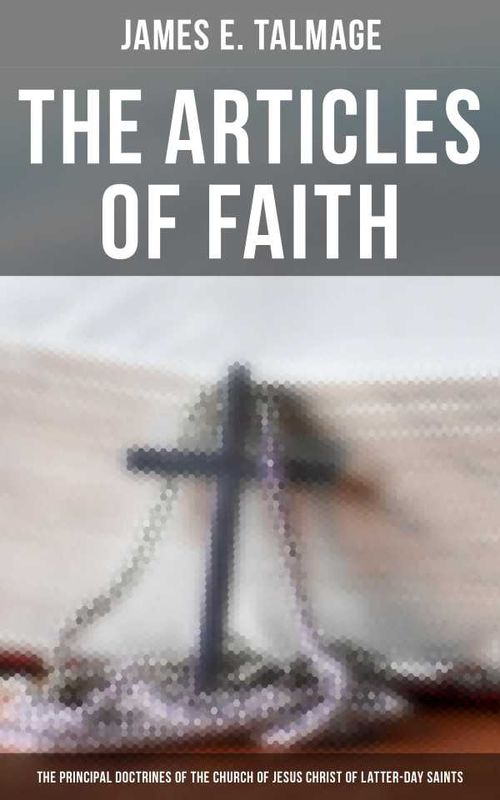 The Articles of Faith The Principal Doctrines of the Church of Jesus Christ of LatterDay Saints
