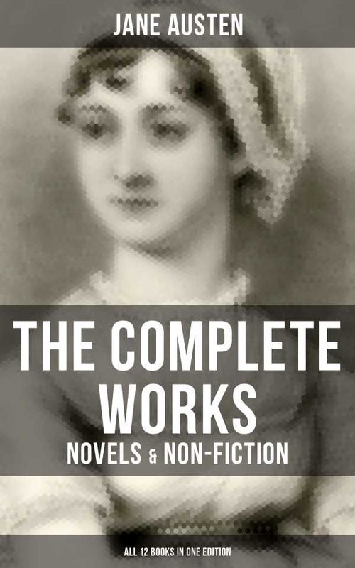 The Complete Works of Jane Austen Novels NonFiction All 12 Books in One Edition