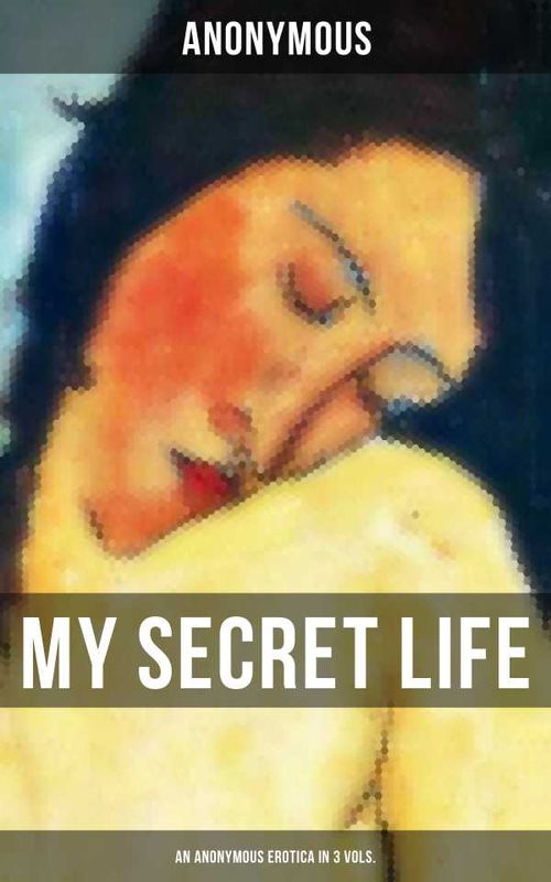 My Secret Life An Anonymous Erotica in 3 Vols