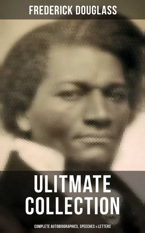 Frederick Douglas Ultimate Collection Complete Autobiographies Speeches Letters