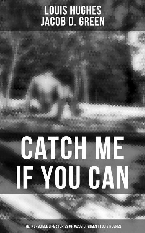 Catch Me if You Can The Incredible Life Stories of Jacob D Green Louis Hughes