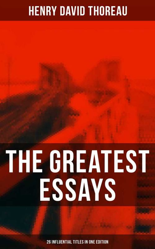 The Greatest Essays of Henry David Thoreau 26 Influential Titles in One Edition