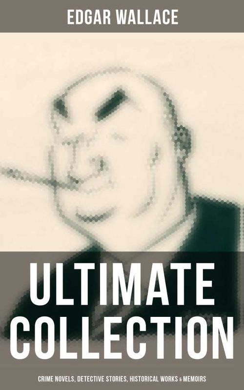 Edgar Wallace Ultimate Collection Crime Novels Detective Stories Historical Works Memoirs