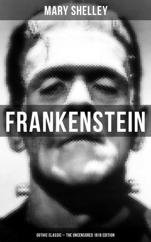 Frankenstein Gothic Classic The Uncensored 1818 Edition
