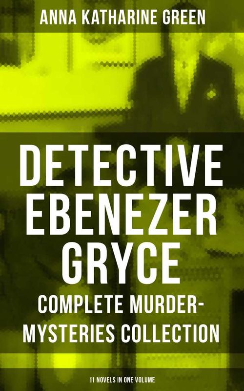 Detective Ebenezer Gryce Complete MurderMysteries Collection 11 Novels in One Volume