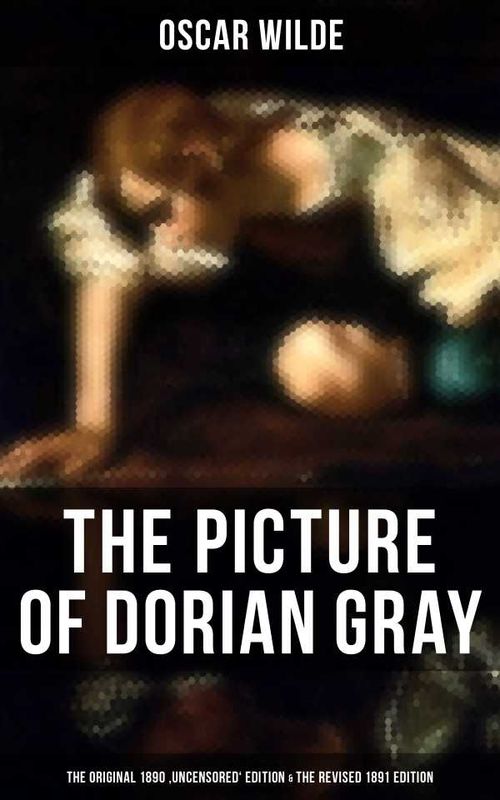THE PICTURE OF DORIAN GRAY The Original 1890 Uncensored Edition The Revised 1891 Edition