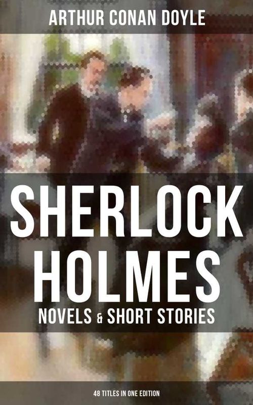 Sherlock Holmes Novels Short Stories 48 Titles in One Edition