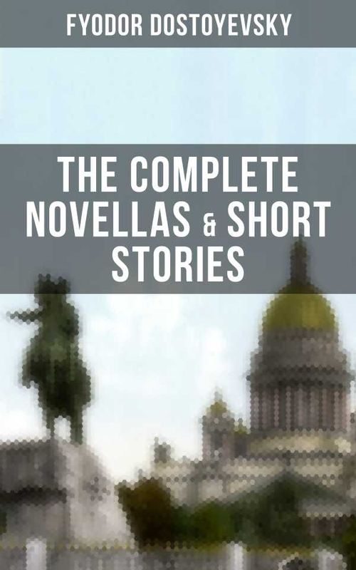 THE COMPLETE NOVELLAS SHORT STORIES OF FYODOR DOSTOYEVSKY